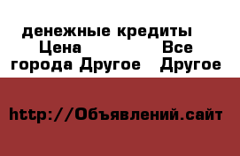 денежные кредиты! › Цена ­ 500 000 - Все города Другое » Другое   